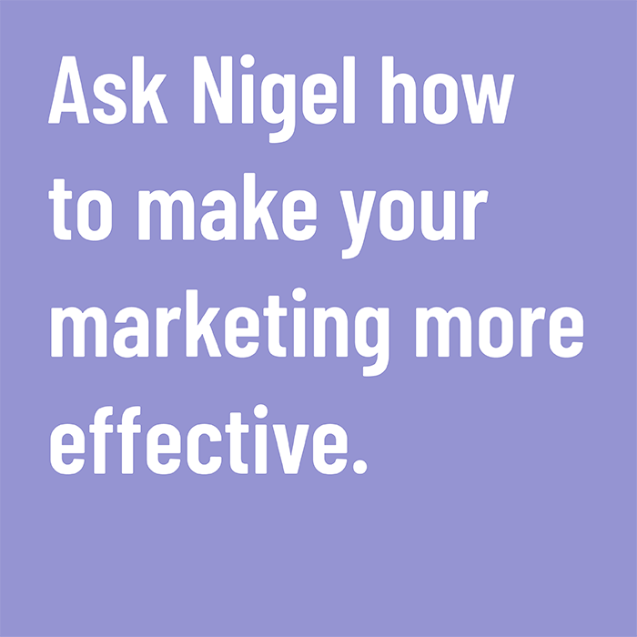 Ask Nigel how to make your marketing more effective.